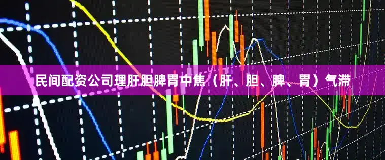 民间配资公司理肝胆脾胃中焦（肝、胆、脾、胃）气滞