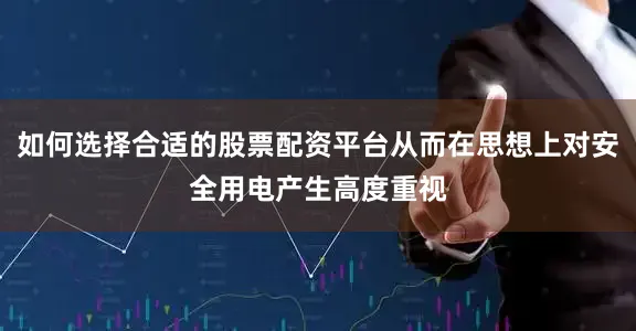 如何选择合适的股票配资平台从而在思想上对安全用电产生高度重视