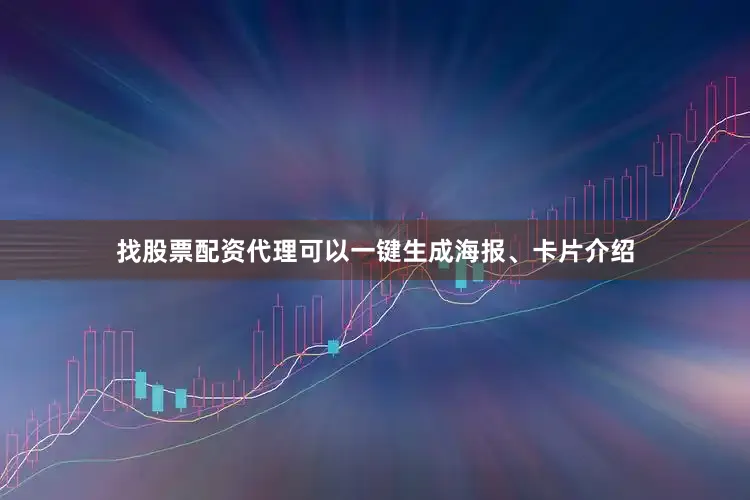 找股票配资代理可以一键生成海报、卡片介绍