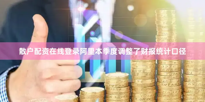 散户配资在线登录阿里本季度调整了财报统计口径