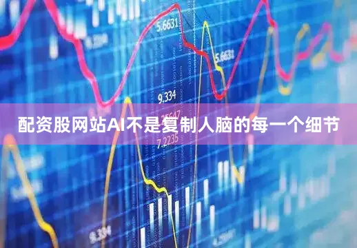 配资股网站AI不是复制人脑的每一个细节
